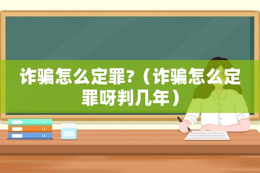 詐騙怎么定罪?（詐騙怎么定罪呀判幾年）