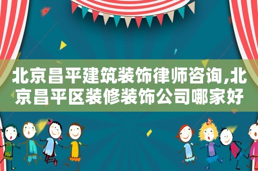 北京昌平建筑裝飾律師咨詢,北京昌平區裝修裝飾公司哪家好