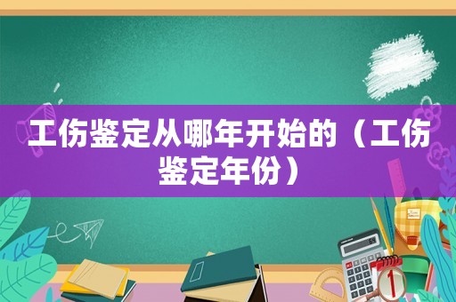 工傷鑒定從哪年開(kāi)始的（工傷鑒定年份）