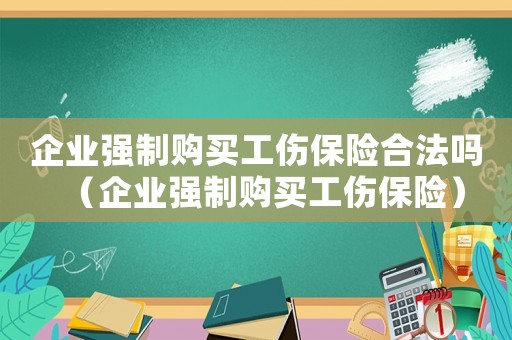 企業強制購買工傷保險合法嗎（企業強制購買工傷保險）