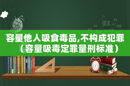 容量他人吸食毒品,不構成犯罪（容量吸毒定罪量刑標準）