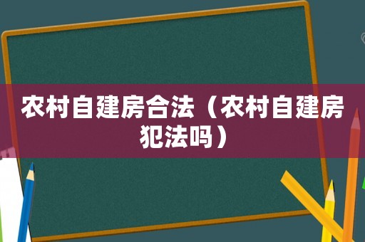 農村自建房合法（農村自建房犯法嗎）