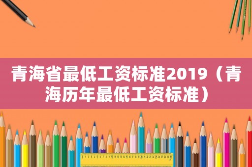 青海省最低工資標準2019（青海歷年最低工資標準）
