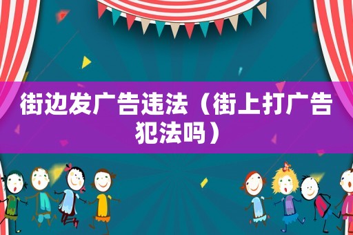 街邊發(fā)廣告違法（街上打廣告犯法嗎）