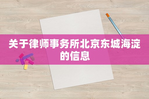 關(guān)于律師事務(wù)所北京東城海淀的信息