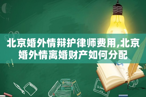 北京婚外情辯護律師費用,北京婚外情離婚財產如何分配