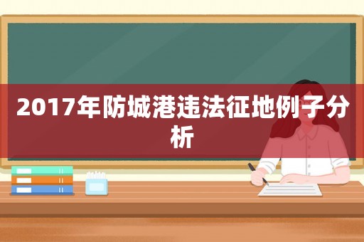 2017年防城港違法征地例子分析