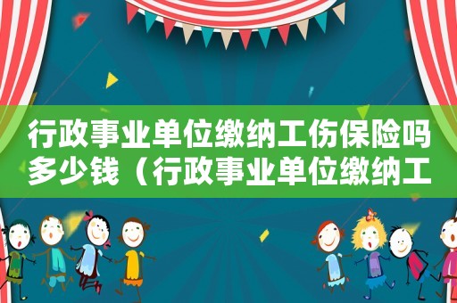 行政事業單位繳納工傷保險嗎多少錢（行政事業單位繳納工傷保險嗎）