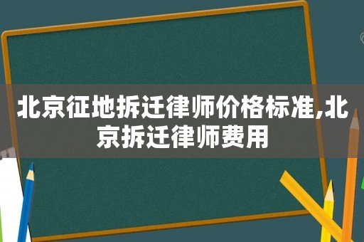 北京征地拆遷律師價格標準,北京拆遷律師費用