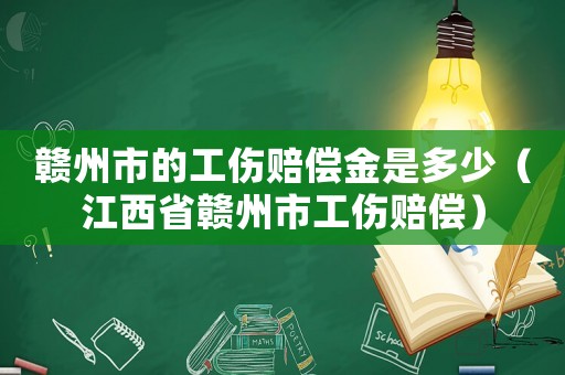 贛州市的工傷賠償金是多少（江西省贛州市工傷賠償）