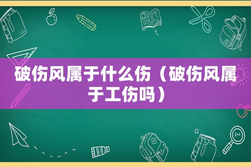破傷風(fēng)屬于什么傷（破傷風(fēng)屬于工傷嗎）