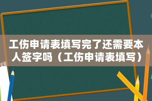 工傷申請表填寫完了還需要本人簽字嗎（工傷申請表填寫）