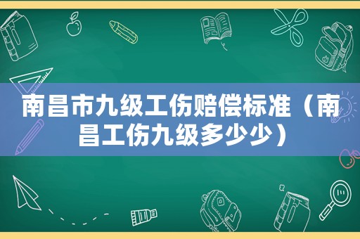 南昌市九級工傷賠償標準（南昌工傷九級多少少）