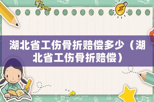 湖北省工傷骨折賠償多少（湖北省工傷骨折賠償）