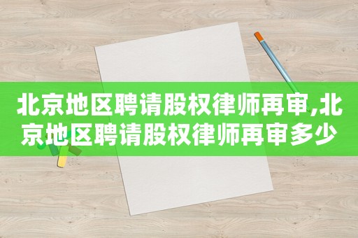 北京地區聘請股權律師再審,北京地區聘請股權律師再審多少錢