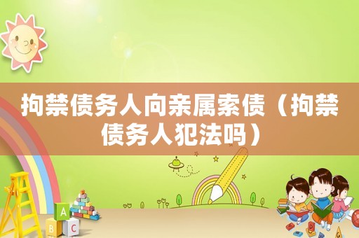 拘禁債務人向親屬索債（拘禁債務人犯法嗎）