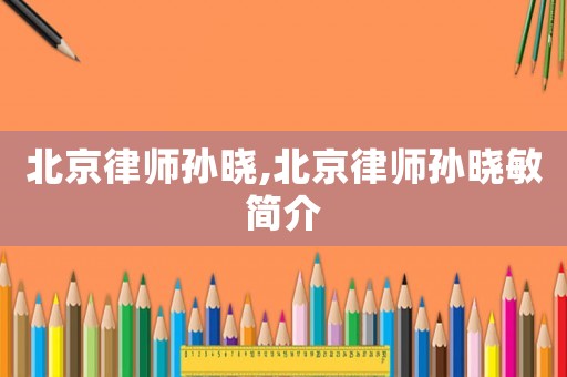 北京律師孫曉,北京律師孫曉敏簡介