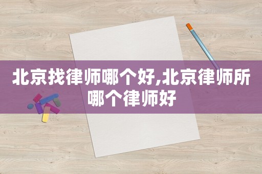 北京找律師哪個好,北京律師所哪個律師好