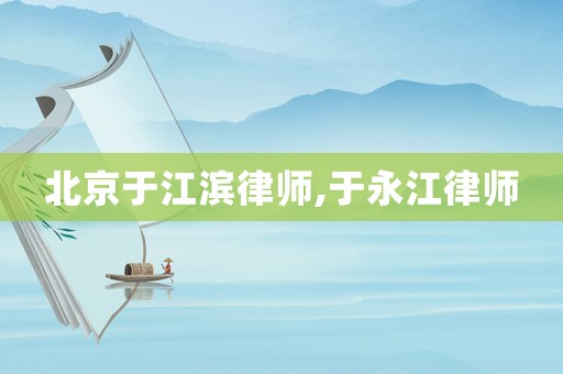 北京于江濱律師,于永江律師