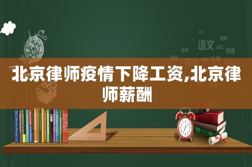 北京律師疫情下降工資,北京律師薪酬