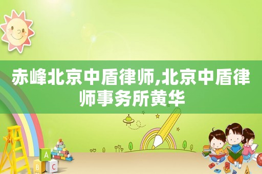 赤峰北京中盾律師,北京中盾律師事務(wù)所黃華