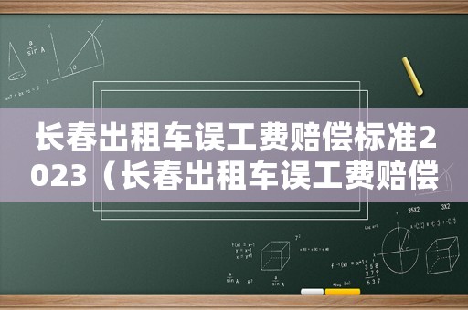 長春出租車誤工費賠償標準2023（長春出租車誤工費賠償標準2017）