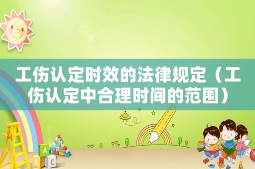 工傷認(rèn)定時(shí)效的法律規(guī)定（工傷認(rèn)定中合理時(shí)間的范圍）