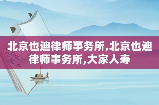 北京也迪律師事務(wù)所,北京也迪律師事務(wù)所,大家人壽