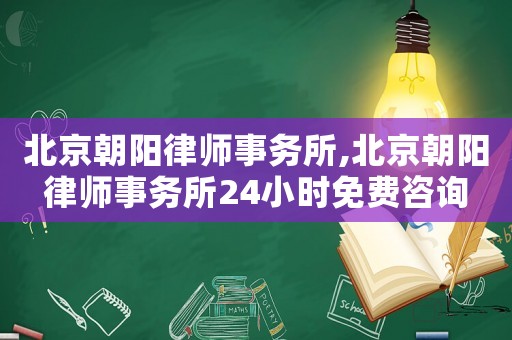北京朝陽律師事務所,北京朝陽律師事務所24小時免費咨詢