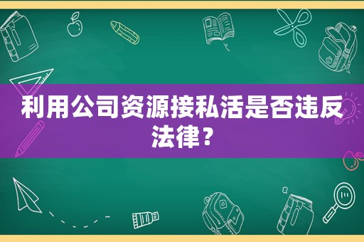 利用公司資源接私活是否違反法律？