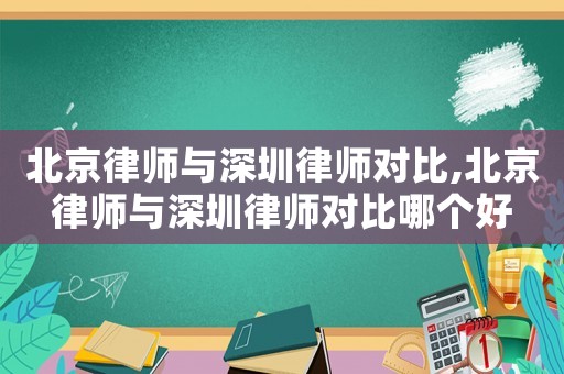 北京律師與深圳律師對比,北京律師與深圳律師對比哪個好