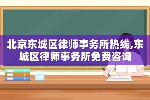 北京東城區(qū)律師事務(wù)所熱線,東城區(qū)律師事務(wù)所免費咨詢