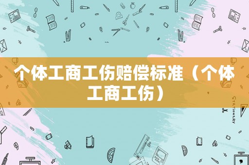 個體工商工傷賠償標準（個體工商工傷）