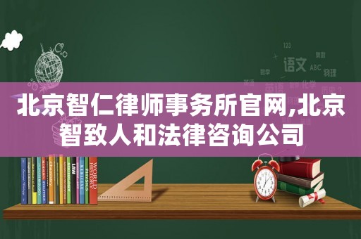 北京智仁律師事務所官網,北京智致人和法律咨詢公司