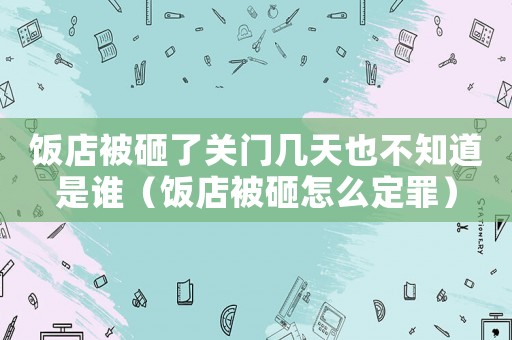 飯店被砸了關(guān)門幾天也不知道是誰（飯店被砸怎么定罪）