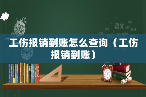 工傷報銷到賬怎么查詢（工傷報銷到賬）