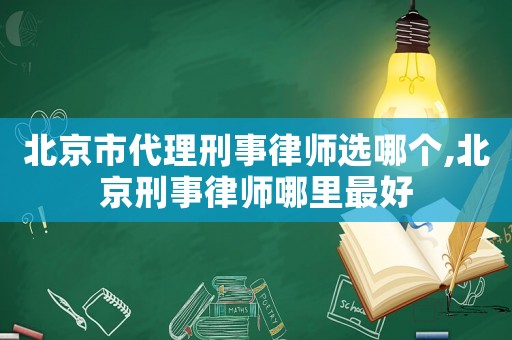 北京市代理刑事律師選哪個(gè),北京刑事律師哪里最好