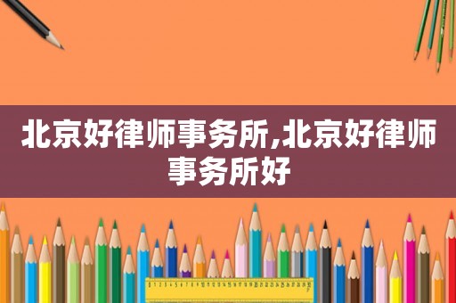北京好律師事務(wù)所,北京好律師事務(wù)所好