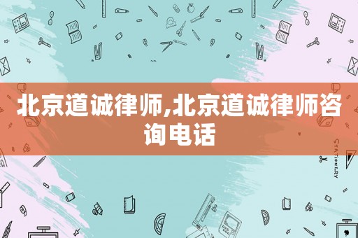 北京道誠律師,北京道誠律師咨詢電話