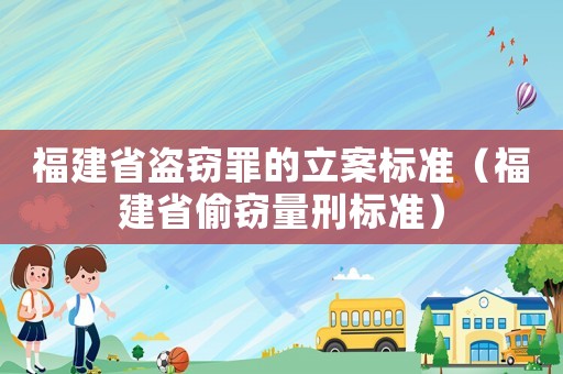 福建省盜竊罪的立案標準（福建省偷竊量刑標準）