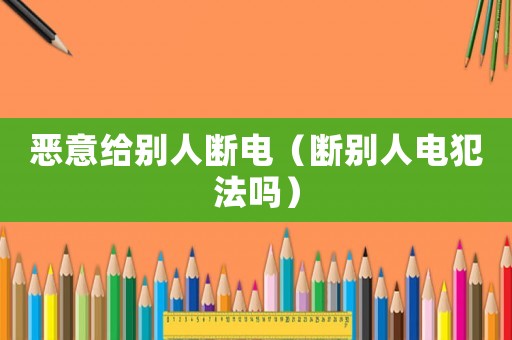 惡意給別人斷電（斷別人電犯法嗎）