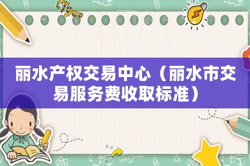 麗水產權交易中心（麗水市交易服務費收取標準）