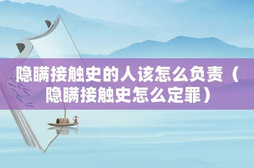 隱瞞接觸史的人該怎么負責（隱瞞接觸史怎么定罪）