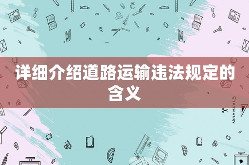詳細介紹道路運輸違法規定的含義