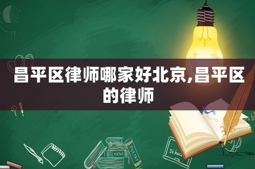 昌平區(qū)律師哪家好北京,昌平區(qū)的律師