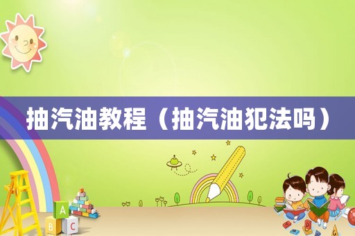 抽汽油教程（抽汽油犯法嗎）