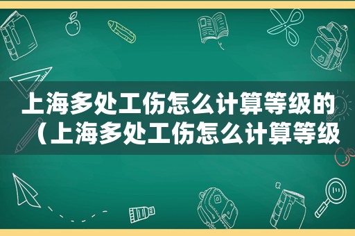 上海多處工傷怎么計算等級的（上海多處工傷怎么計算等級）