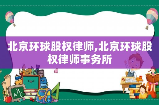 北京環球股權律師,北京環球股權律師事務所