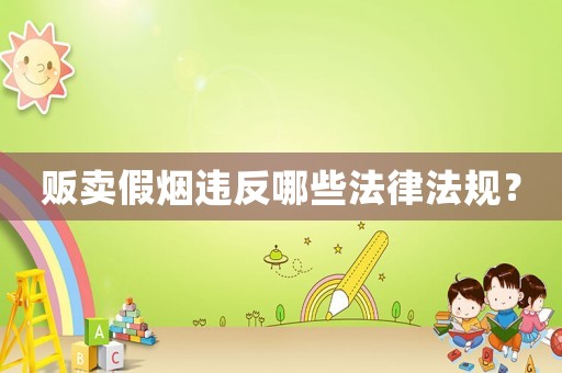 販賣假煙違反哪些法律法規(guī)？