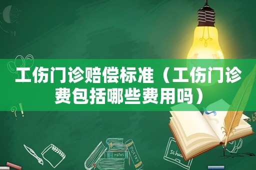 工傷門診賠償標準（工傷門診費包括哪些費用嗎）